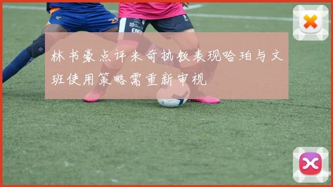 林书豪点评米奇执教表现哈珀与文班使用策略需重新审视