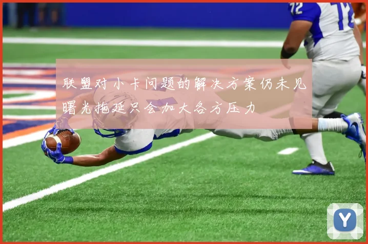 联盟对小卡问题的解决方案仍未见曙光拖延只会加大各方压力