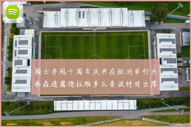 骑士夺冠十周年庆典在欧洲举行杰弗森透露德拉维多瓦香波特将出席