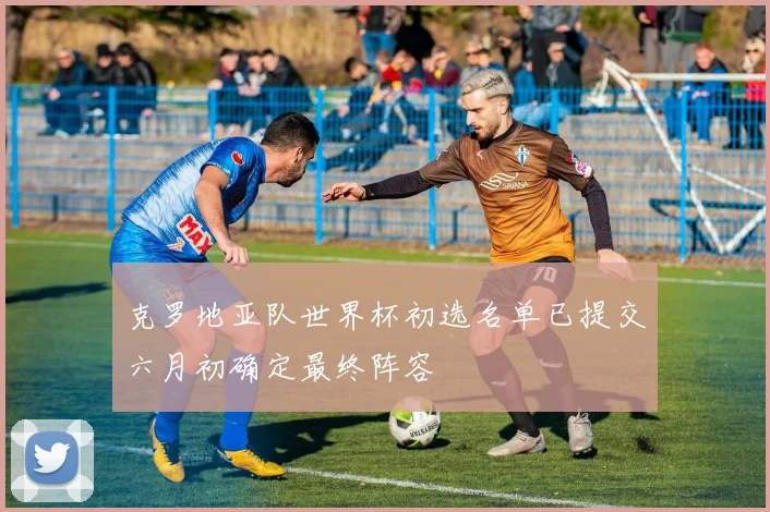 克罗地亚队世界杯初选名单已提交六月初确定最终阵容