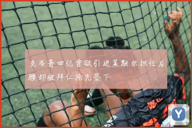 克洛普回忆曾欲引进莱默尔担任后腰却被拜仁抢先签下