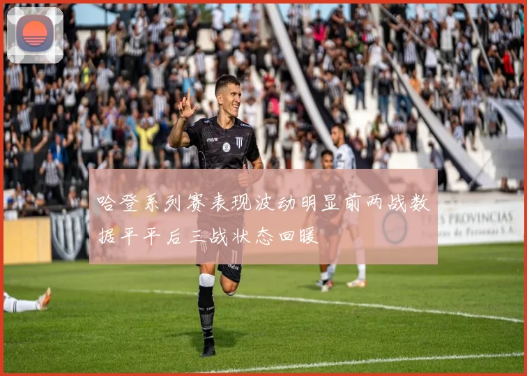 哈登系列赛表现波动明显前两战数据平平后三战状态回暖
