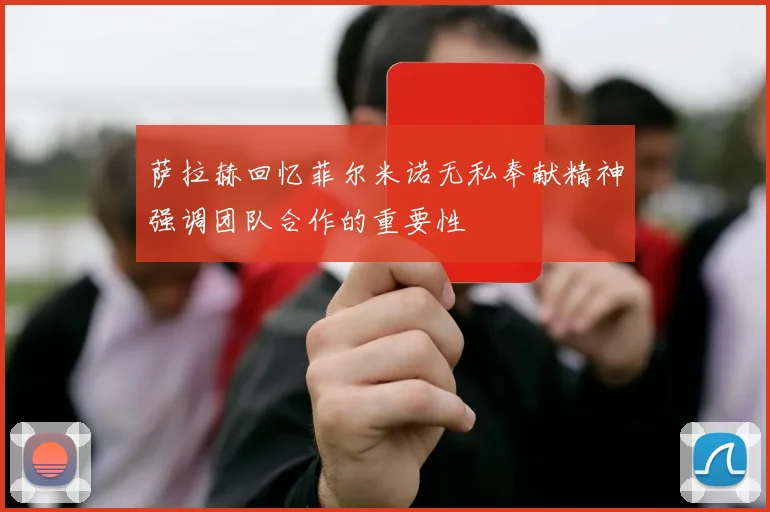 萨拉赫回忆菲尔米诺无私奉献精神强调团队合作的重要性