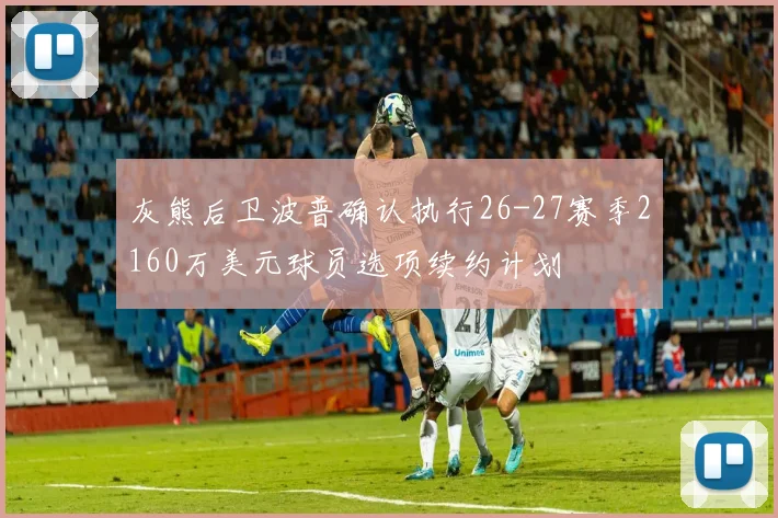 灰熊后卫波普确认执行26-27赛季2160万美元球员选项续约计划