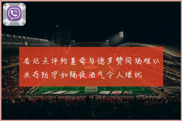 名记点评约基奇与德罗赞同场难以共存防守如隔夜酒气令人堪忧