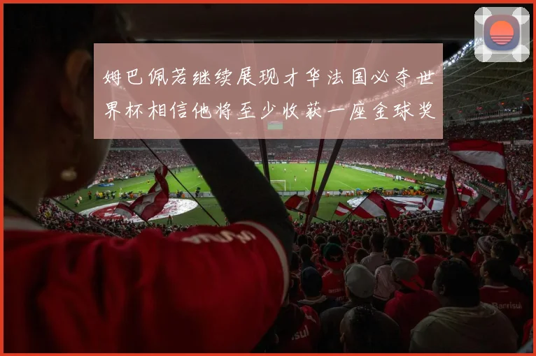 姆巴佩若继续展现才华法国必夺世界杯相信他将至少收获一座金球奖