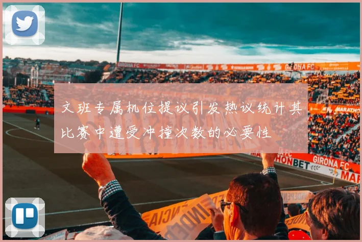 文班专属机位提议引发热议统计其比赛中遭受冲撞次数的必要性