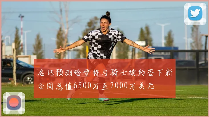 名记预测哈登将与骑士续约签下新合同总值6500万至7000万美元